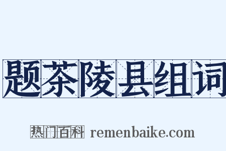 题茶陵县组词是什么意思的图片